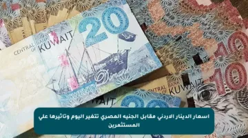 أسعار الدينار الأردني مقابل الجنيه المصري تتغير اليوم وتأثيرها على المستثمرين
